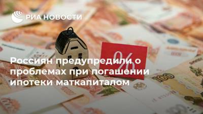 Россиян предупредили о проблемах при погашении ипотеки маткапиталом