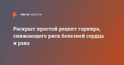 Раскрыт простой рецепт гарнира, снижающего риск болезней сердца и рака