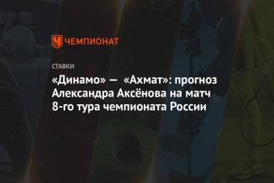 «Динамо» — «Ахмат»: прогноз Александра Аксёнова на матч 8-го тура чемпионата России