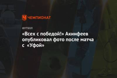 «Всех с победой!» Акинфеев опубликовал фото после матча с «Уфой»