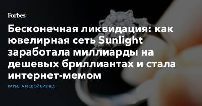 Бесконечная ликвидация: как ювелирная сеть Sunlight заработала миллиарды на дешевых бриллиантах и стала интернет-мемом