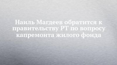 Наиль Магдеев обратится к правительству РТ по вопросу капремонта жилого фонда
