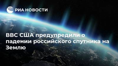 ВВС США предупредили о падении российского спутника на Землю