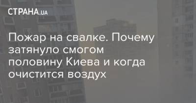 Пожар на свалке. Почему затянуло смогом половину Киева и когда очистится воздух