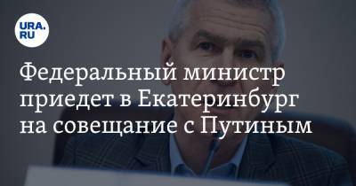 Федеральный министр приедет в Екатеринбург на совещание с Путиным