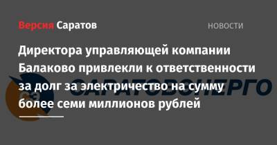 Директора управляющей компании Балаково привлекли к ответственности за долг за электричество на сумму более семи миллионов рублей