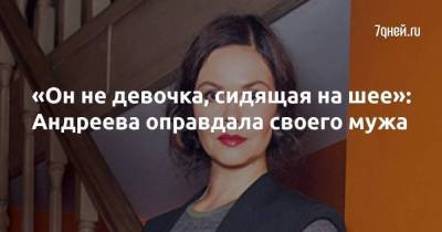 «Он не девочка, сидящая на шее»: Андреева оправдала своего мужа