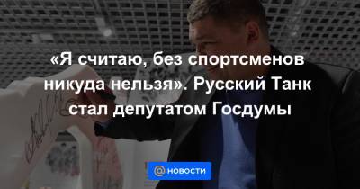 «Я считаю, без спортсменов никуда нельзя». Русский Танк стал депутатом Госдумы