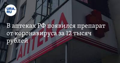 В аптеках РФ появился препарат от коронавируса за 12 тысяч рублей. Его польза не доказана