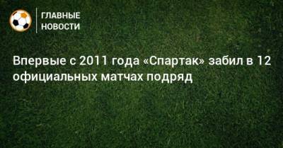 Впервые с 2011 года «Спартак» забил в 12 официальных матчах подряд