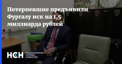 Потерпевшие предъявили Фургалу иск на 1,5 миллиарда рублей