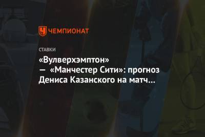 «Вулверхэмптон» — «Манчестер Сити»: прогноз Дениса Казанского на матч 2-го тура АПЛ