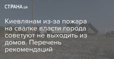 Киевлянам из-за пожара на свалке власти города советуют не выходить из домов. Перечень рекомендаций