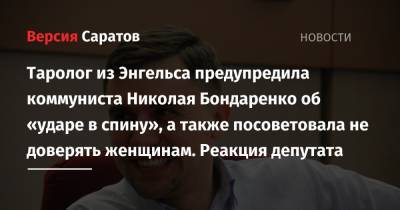 Таролог из Энгельса предупредила коммуниста Николая Бондаренко об «ударе в спину», а также посоветовала не доверять женщинам. Реакция депутата