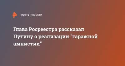 Глава Росреестра рассказал Путину о реализации "гаражной амнистии"