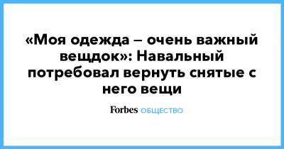 «Моя одежда — очень важный вещдок»: Навальный потребовал вернуть снятые с него вещи