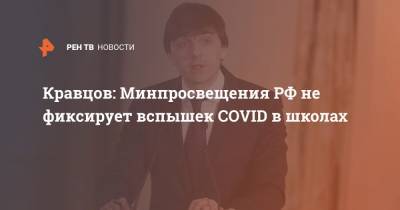 Кравцов: Минпросвещения РФ не фиксирует вспышек COVID в школах