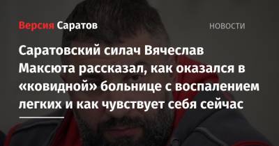 Саратовский силач Вячеслав Максюта рассказал, как оказался в «ковидной» больнице с воспалением легких и как чувствует себя сейчас