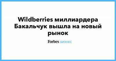 Wildberries миллиардера Бакальчук вышла на новый рынок