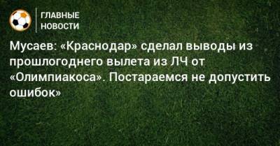Мусаев: «Краснодар» сделал выводы из прошлогоднего вылета из ЛЧ от «Олимпиакоса». Постараемся не допустить ошибок»