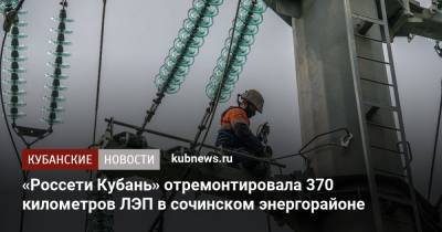 «Россети Кубань» отремонтировала 370 километров ЛЭП в сочинском энергорайоне