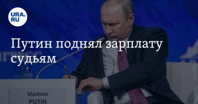 Путин поднял зарплату судьям