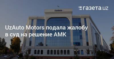 UzAuto Motors подала жалобу в суд на решение АМК