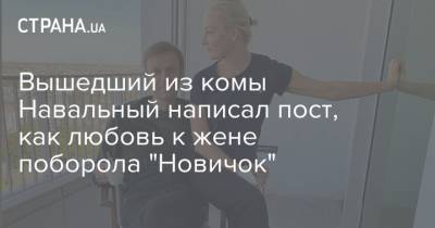 Вышедший из комы Навальный написал пост, как любовь к жене поборола "Новичок"