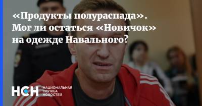 «Продукты полураспада». Мог ли остаться «Новичок» на одежде Навального?