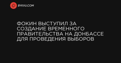 Фокин выступил за создание временного правительства на Донбассе для проведения выборов