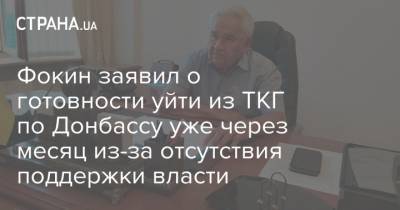 Фокин заявил о готовности уйти из ТКГ по Донбассу уже через месяц из-за отсутствия поддержки власти