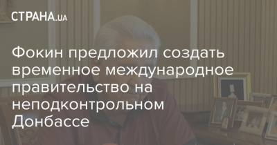 Фокин предложил создать временное международное правительство на неподконтрольном Донбассе