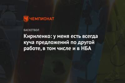 Кириленко: у меня есть всегда куча предложений по другой работе, в том числе и в НБА