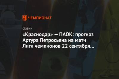 «Краснодар» — ПАОК: прогноз Артура Петросьяна на матч Лиги чемпионов 22 сентября 2020 года