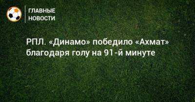 РПЛ. «Динамо» победило «Ахмат» благодаря голу на 91-й минуте