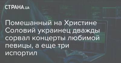 Помешанный на Христине Соловий украинец дважды сорвал концерты любимой певицы, а еще три испортил