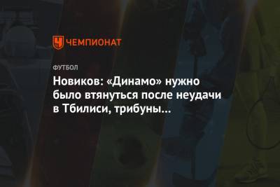 Новиков: «Динамо» нужно было втянуться после неудачи в Тбилиси, трибуны не поддерживали
