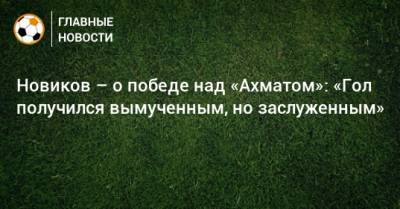 Новиков – о победе над «Ахматом»: «Гол получился вымученным, но заслуженным»