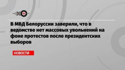 В МВД Белоруссии заверили, что в ведомстве нет массовых увольнений на фоне протестов после президентских выборов
