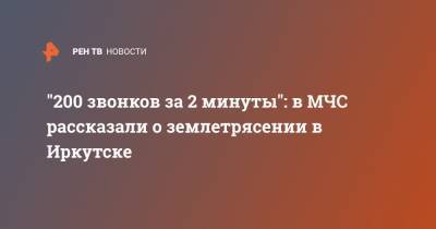 "200 звонков за 2 минуты": в МЧС рассказали о землетрясении в Иркутске