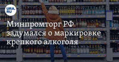 Минпромторг РФ задумался о маркировке крепкого алкоголя