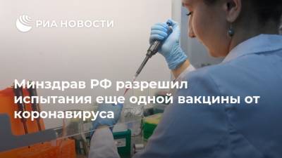Минздрав РФ разрешил испытания еще одной вакцины от коронавируса