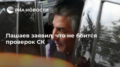 Пашаев заявил, что не боится проверок СК