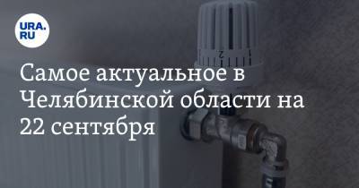 Самое актуальное в Челябинской области на 22 сентября. В вузы ввели бойцов Росгвардии, Текслер встретится с руководством заксобрания