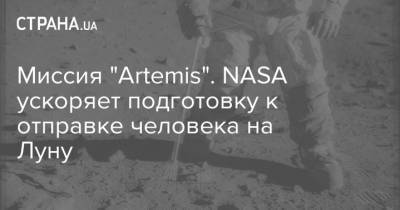 Миссия "Artemis". NASA ускоряет подготовку к отправке человека на Луну