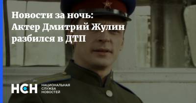 Новости за ночь: Актер Дмитрий Жулин разбился в ДТП