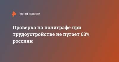 Проверка на полиграфе при трудоустройстве не пугает 63% россиян
