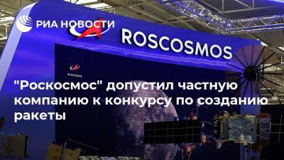 "Роскосмос" допустил частную компанию к конкурсу по созданию ракеты