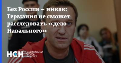Без России – никак: Германия не сможет расследовать «дело Навального»