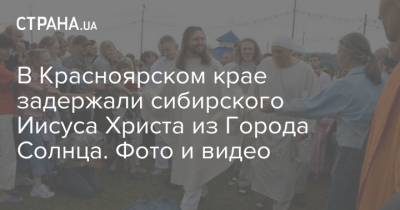 В Красноярском крае задержали сибирского Иисуса Христа из Города Солнца. Фото и видео